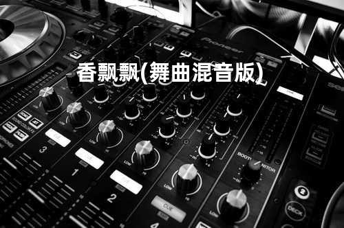 香飘飘 (舞曲混音版)