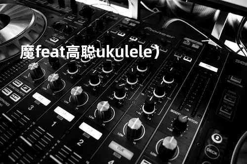 魔 feat.高聪 ukulele)
