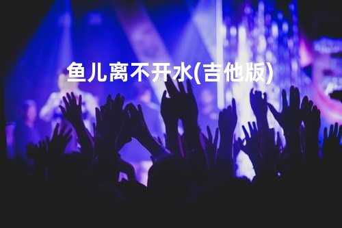 鱼儿离不开水 (吉他版)