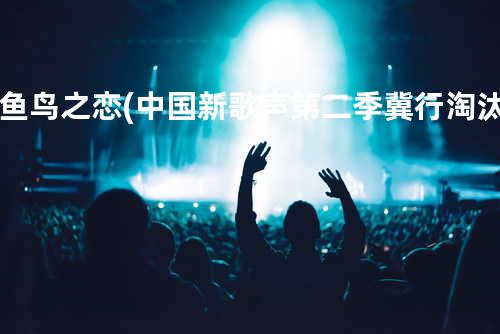 鱼鸟之恋(中国新歌声第二季冀行淘汰)
