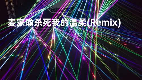 麦家瑜 - 杀死我的温柔 (Remix)
