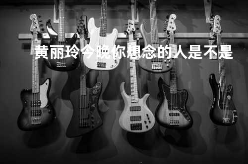 黄丽玲 - 今晚你想念的人是不是
