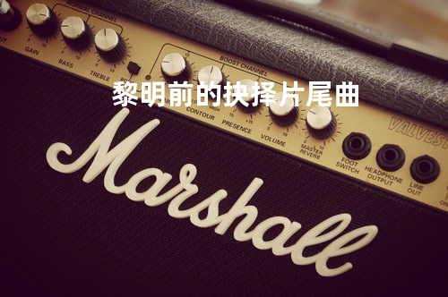 黎明前的抉择片尾曲