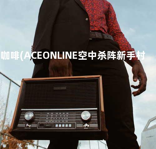 黑 咖啡 (ACE ONLINE 空中杀阵 新手村 主题歌曲)