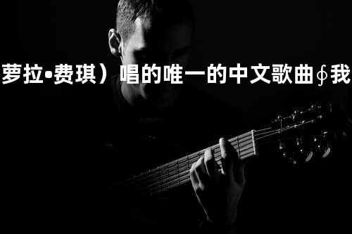 (萝拉•费琪)唱的唯一的中文歌曲∮我找了4年那