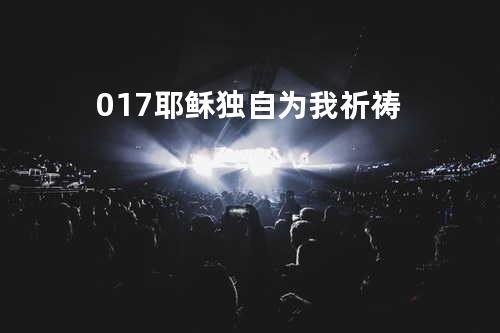 017耶稣独自为我祈祷