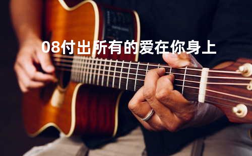 08-付出所有的爱在你身上