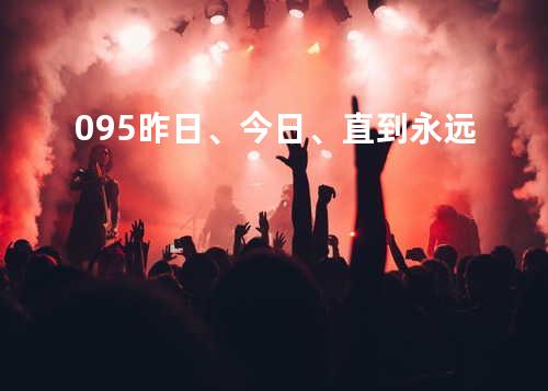 095 昨日、今日、直到永远