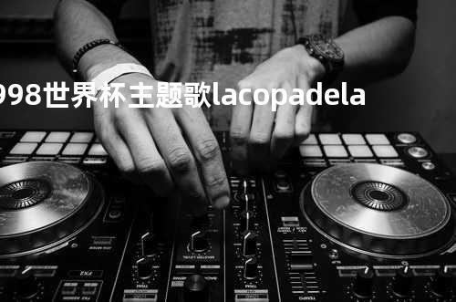 1998世界杯主题歌la copa de la vida