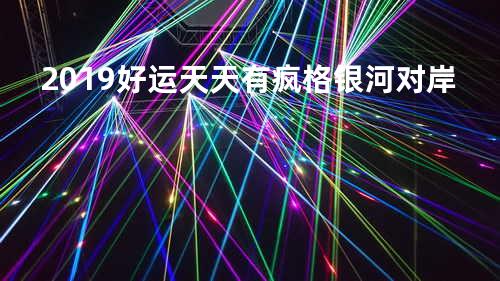 2019好运天天有 - 疯格&银河对岸