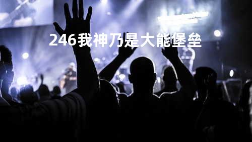 246我神乃是大能堡垒