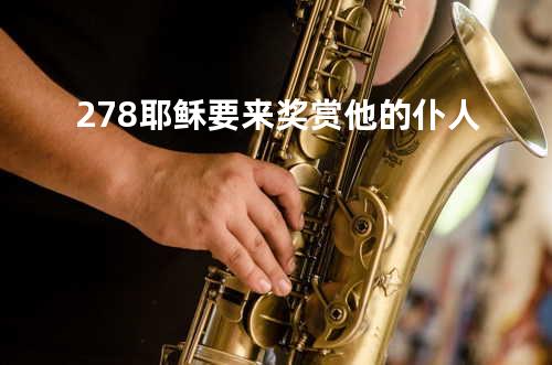 278耶稣要来奖赏他的仆人