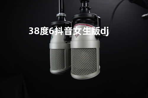 38度6抖音女生版dj