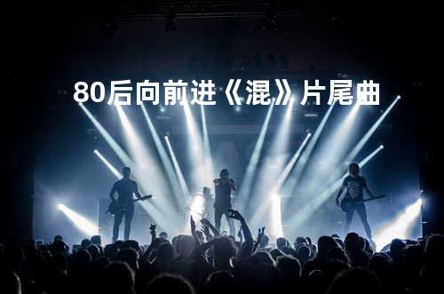 80后向前进《混》片尾曲