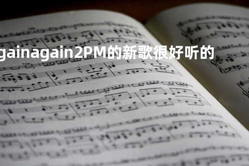 Again again 2PM的新歌 很好听的舞曲曲风 喜欢他们