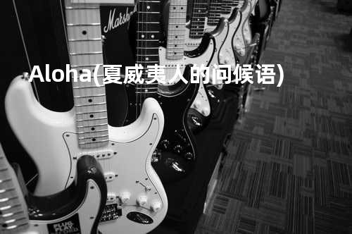 Aloha(夏威夷人的问候语)
