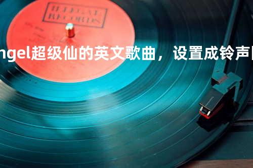 Angel.超级仙的英文歌曲,设置成铃声回头率很高喔_
