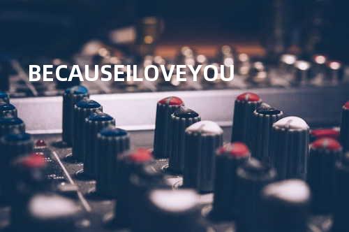 BECAUSE I LOVE YOU