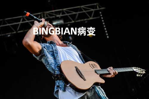 BINGBIAN病变