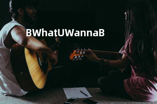 B What U Wanna B