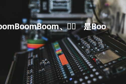 Boom Boom Boom.﹑♧。 是Boom不是bum≈°