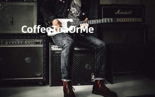 Coffee Tea Or Me