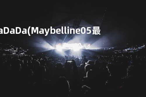 Da Da Da (Maybelline 05最新广告歌)