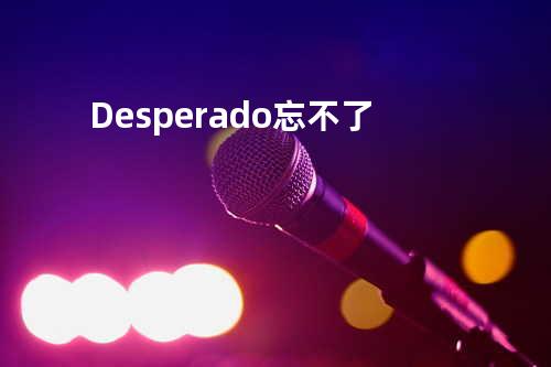 Desperado + 忘不了