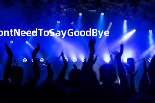 Don t Need To Say Good Bye