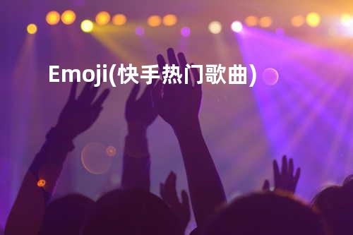 Emoji(快手热门歌曲)