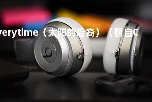 Everytime(太阳的后裔)(翻自 Chen)