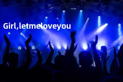 Girl, let me love you