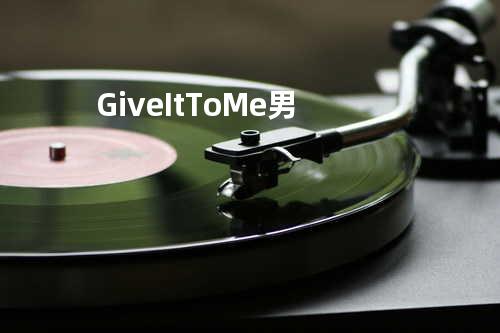 Give It To Me 男
