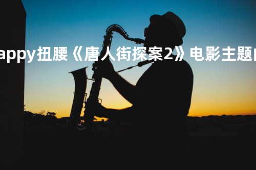 Happy扭腰《唐人街探案2》电影主题曲