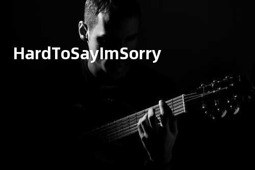 Hard To Say Im Sorry