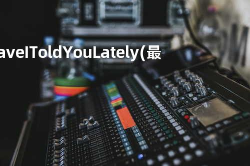 Have I Told You Lately(最近有说爱你吗)
