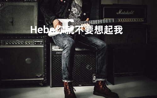 Hebe - 你就不要想起我