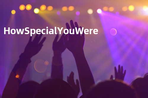 How Special You Were