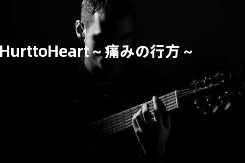 Hurt to Heart ~痛みの行方~