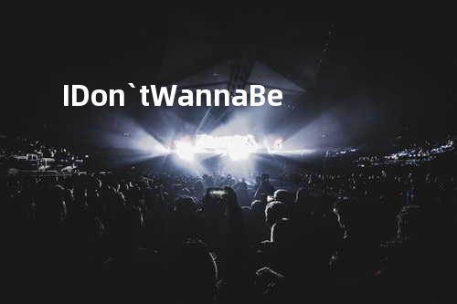 I Don`t Wanna Be