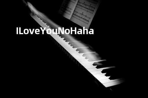 I Love You No Haha