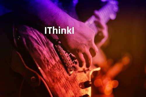 I Think I
