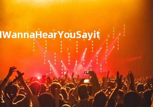 I Wanna Hear You Say it