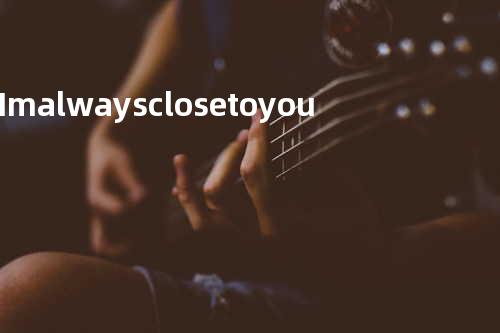 I m always close to you