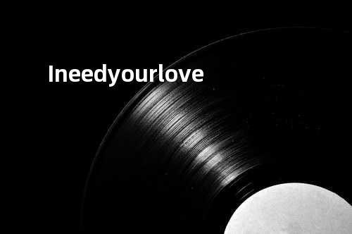I need your love