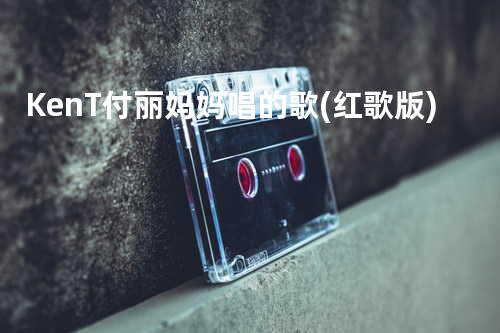 KenT&付丽-妈妈唱的歌(红歌版)