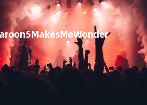 Maroon 5 - Makes Me Wonder