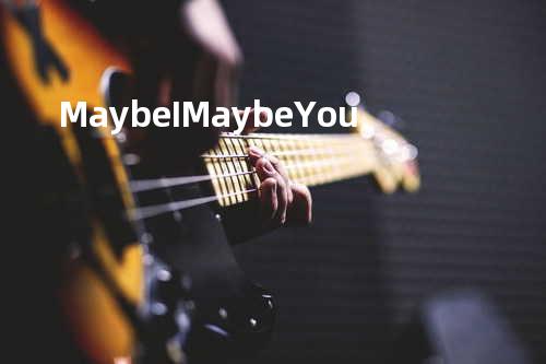 Maybe I Maybe You