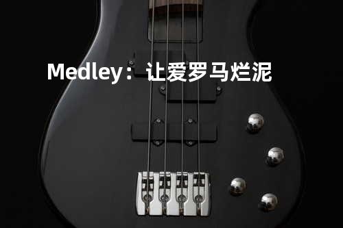 Medley:让爱/罗马/烂泥