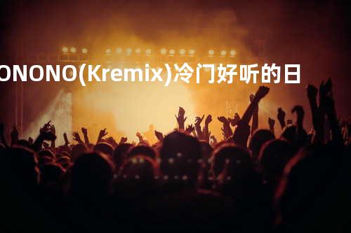 NO NO NO (K. remix) 冷门好听的日语歌